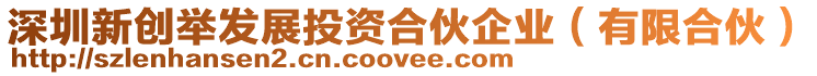 深圳新創舉發展投資合伙企業(有限合伙)
