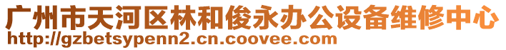 廣州市天河區(qū)林和俊永辦公設(shè)備維修中心