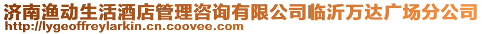 濟(jì)南漁動生活酒店管理咨詢有限公司臨沂萬達(dá)廣場分公司