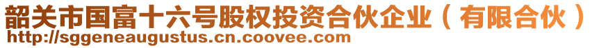 韶关市国富十六号股权投资合伙企业（有限合伙）