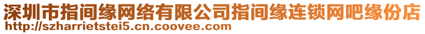 深圳市指間緣網絡有限公司指間緣連鎖網吧緣份店