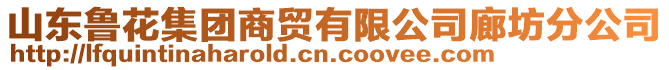 山東魯花集團(tuán)商貿(mào)有限公司廊坊分公司