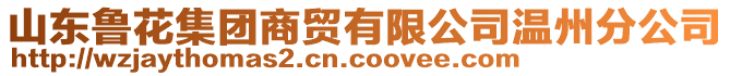 山東魯花集團(tuán)商貿(mào)有限公司溫州分公司