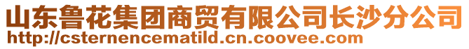 山東魯花集團商貿(mào)有限公司長沙分公司