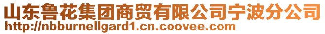 山東魯花集團(tuán)商貿(mào)有限公司寧波分公司