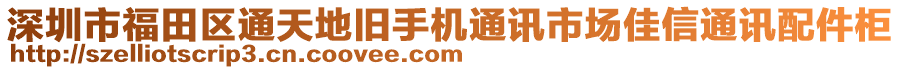 深圳市福田區(qū)通天地舊手機(jī)通訊市場佳信通訊配件柜