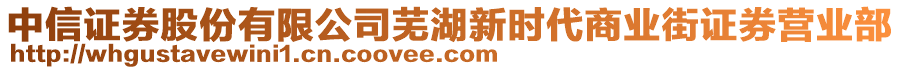 中信證券股份有限公司蕪湖新時代商業(yè)街證券營業(yè)部