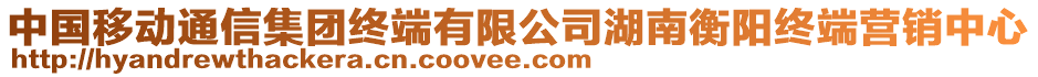 中國移動通信集團(tuán)終端有限公司湖南衡陽終端營銷中心