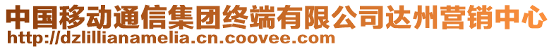 中國(guó)移動(dòng)通信集團(tuán)終端有限公司達(dá)州營(yíng)銷(xiāo)中心