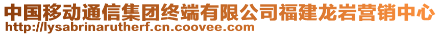 中國(guó)移動(dòng)通信集團(tuán)終端有限公司福建龍巖營(yíng)銷中心