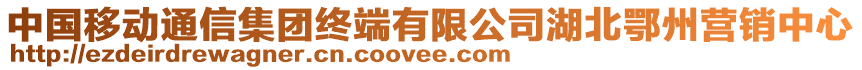 中國(guó)移動(dòng)通信集團(tuán)終端有限公司湖北鄂州營(yíng)銷中心