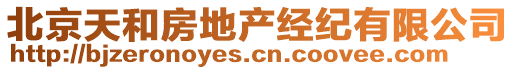 北京天和房地產(chǎn)經(jīng)紀(jì)有限公司