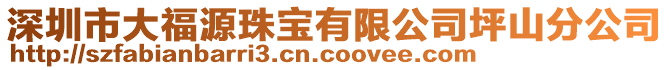 深圳市大福源珠寶有限公司坪山分公司