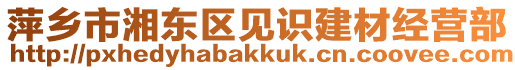 萍鄉(xiāng)市湘東區(qū)見(jiàn)識(shí)建材經(jīng)營(yíng)部