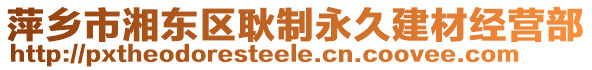 萍鄉(xiāng)市湘東區(qū)耿制永久建材經(jīng)營部