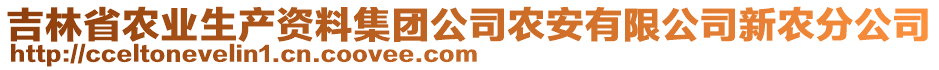 吉林省農(nóng)業(yè)生產(chǎn)資料集團公司農(nóng)安有限公司新農(nóng)分公司