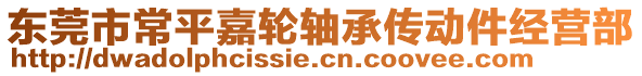 東莞市常平嘉輪軸承傳動件經(jīng)營部