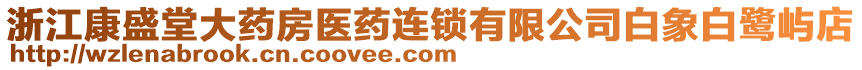 浙江康盛堂大藥房醫(yī)藥連鎖有限公司白象白鷺嶼店