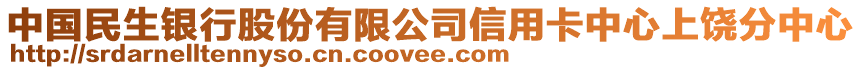 中國民生銀行股份有限公司信用卡中心上饒分中心