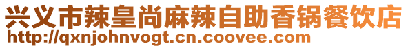 兴义市辣皇尚麻辣自助香锅餐饮店