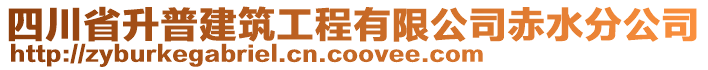 四川省升普建筑工程有限公司赤水分公司