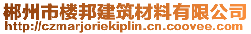 郴州市樓邦建筑材料有限公司