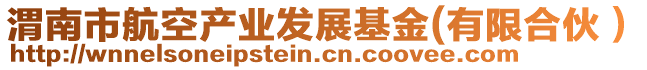 渭南市航空產(chǎn)業(yè)發(fā)展基金(有限合伙）