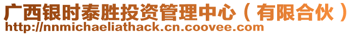 廣西銀時(shí)泰勝投資管理中心（有限合伙）