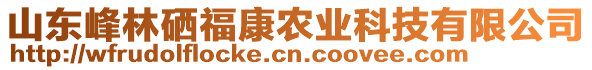 山東峰林硒福康農(nóng)業(yè)科技有限公司