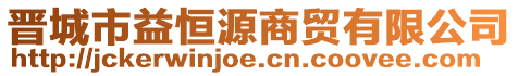 晉城市益恒源商貿(mào)有限公司