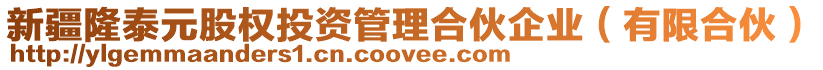 新疆隆泰元股權(quán)投資管理合伙企業(yè)（有限合伙）