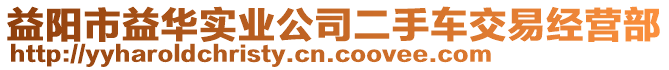 益陽市益華實(shí)業(yè)公司二手車交易經(jīng)營部