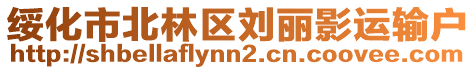 綏化市北林區(qū)劉麗影運(yùn)輸戶