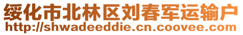 綏化市北林區劉春軍運輸戶