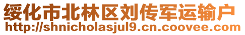 綏化市北林區(qū)劉傳軍運(yùn)輸戶