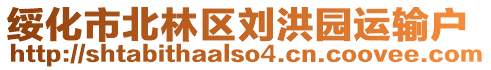 綏化市北林區(qū)劉洪園運(yùn)輸戶