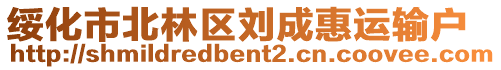 綏化市北林區(qū)劉成惠運(yùn)輸戶