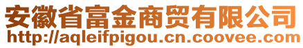 安徽省富金商貿(mào)有限公司