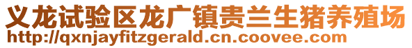 義龍試驗區(qū)龍廣鎮(zhèn)貴蘭生豬養(yǎng)殖場