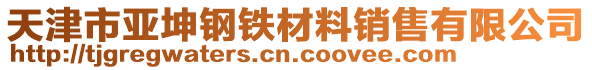 天津市亞坤鋼鐵材料銷售有限公司