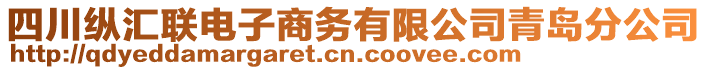 四川縱匯聯(lián)電子商務(wù)有限公司青島分公司