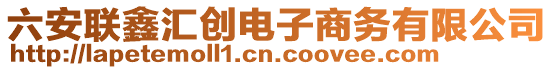 六安聯(lián)鑫匯創(chuàng)電子商務(wù)有限公司