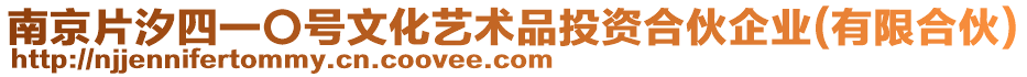 南京片汐四一〇號(hào)文化藝術(shù)品投資合伙企業(yè)(有限合伙)