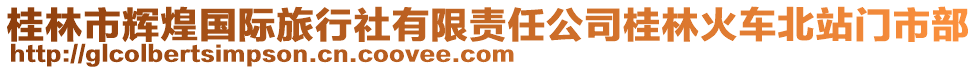 桂林市輝煌國際旅行社有限責任公司桂林火車北站門市部