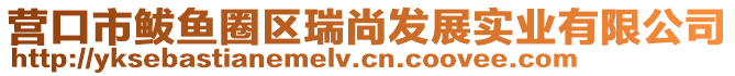 營口市鲅魚圈區瑞尚發展實業有限公司