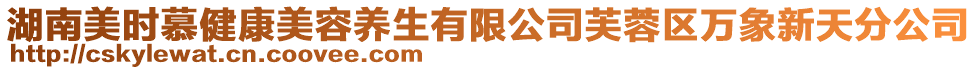 湖南美時慕健康美容養生有限公司芙蓉區萬象新天分公司