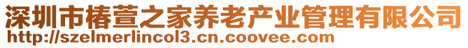 深圳市椿萱之家養(yǎng)老產(chǎn)業(yè)管理有限公司