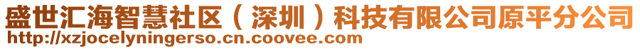 盛世匯海智慧社區(qū)（深圳）科技有限公司原平分公司