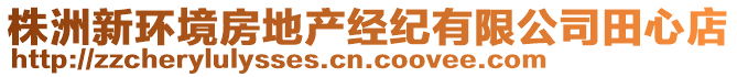 株洲新環(huán)境房地產(chǎn)經(jīng)紀有限公司田心店