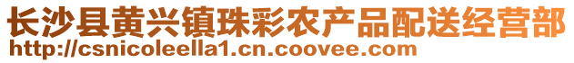 長沙縣黃興鎮珠彩農產品配送經營部